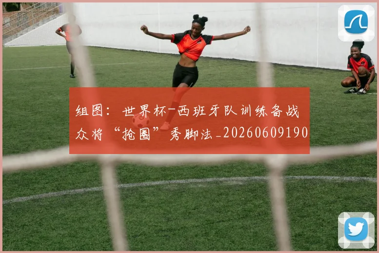 组图：世界杯-西班牙队训练备战 众将“抢圈”秀脚法_20260609190908