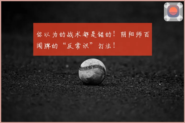 你以为的战术都是错的!阴阳师百闻牌的“反常识”打法!