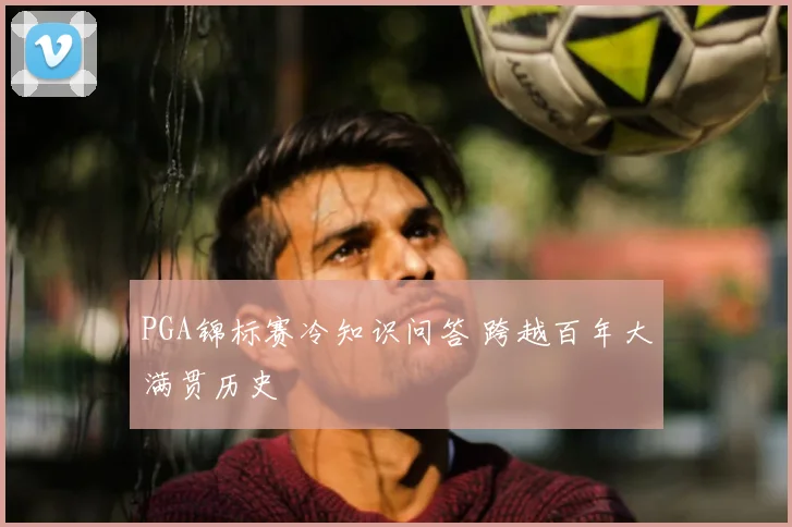 PGA锦标赛冷知识问答 跨越百年大满贯历史