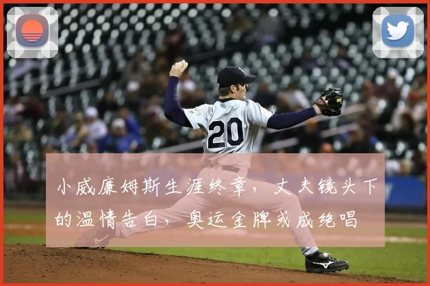 小威廉姆斯生涯终章,丈夫镜头下的温情告白,奥运金牌或成绝唱