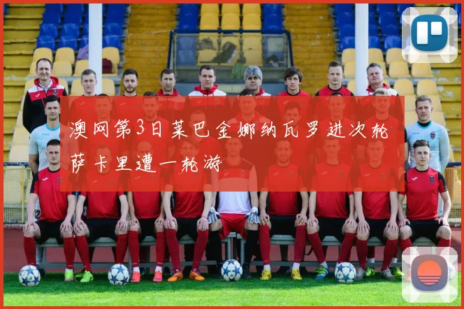 澳网第3日莱巴金娜纳瓦罗进次轮 萨卡里遭一轮游