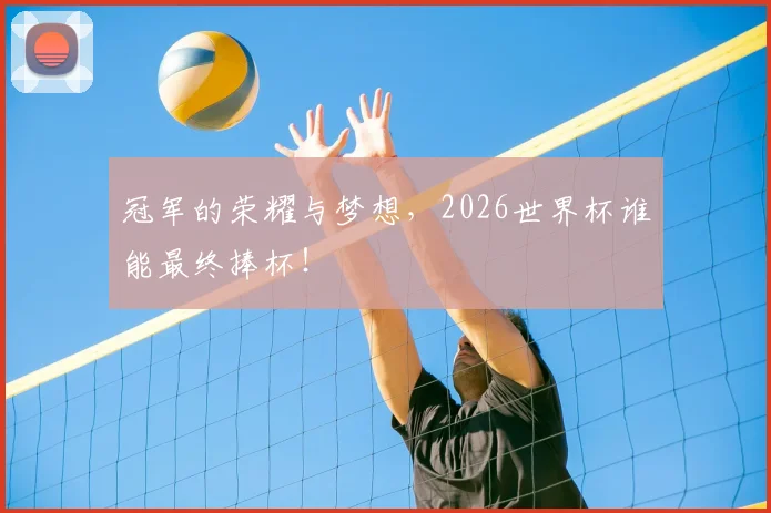冠军的荣耀与梦想,2026世界杯谁能最终捧杯!