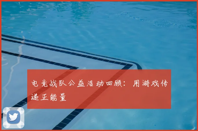 电竞战队公益活动回顾：用游戏传递正能量