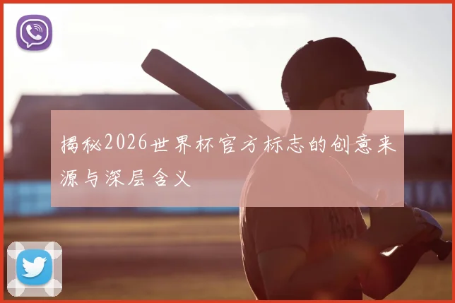 揭秘2026世界杯官方标志的创意来源与深层含义