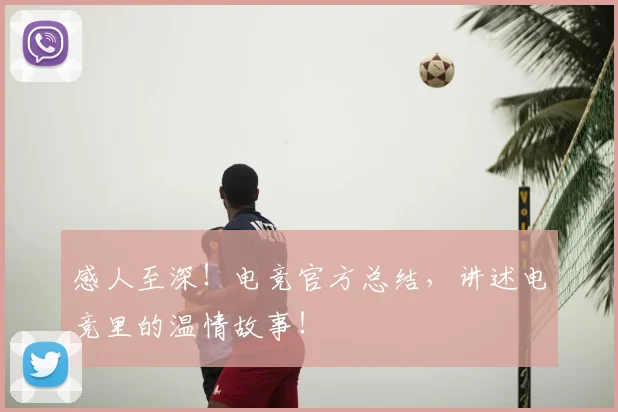 感人至深！电竞官方总结，讲述电竞里的温情故事！