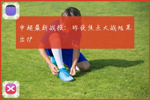 中超最新战报：昨夜焦点大战结果出炉