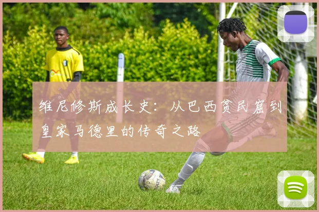 维尼修斯成长史：从巴西贫民窟到皇家马德里的传奇之路