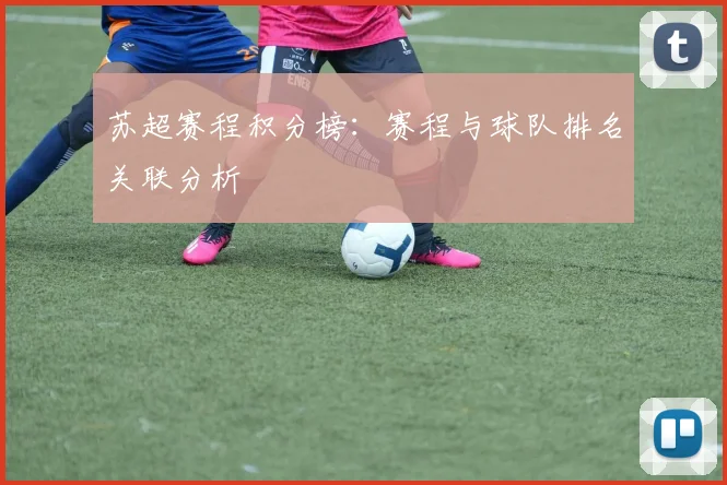 苏超赛程积分榜：赛程与球队排名关联分析