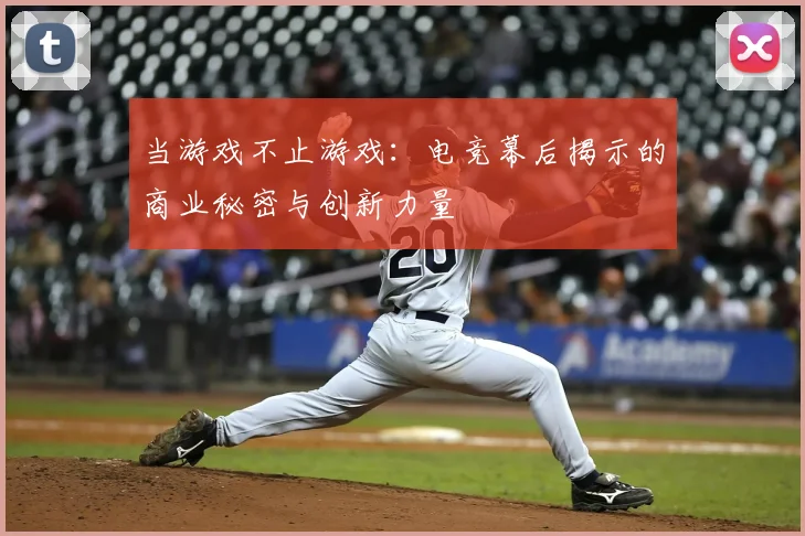 当游戏不止游戏：电竞幕后揭示的商业秘密与创新力量