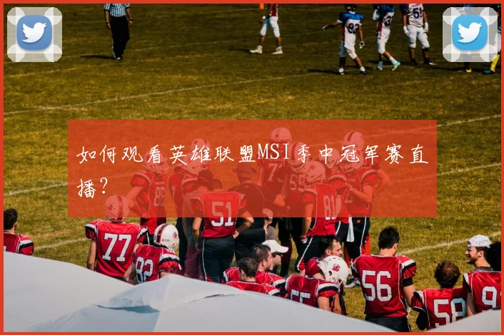 如何观看英雄联盟MSI季中冠军赛直播？