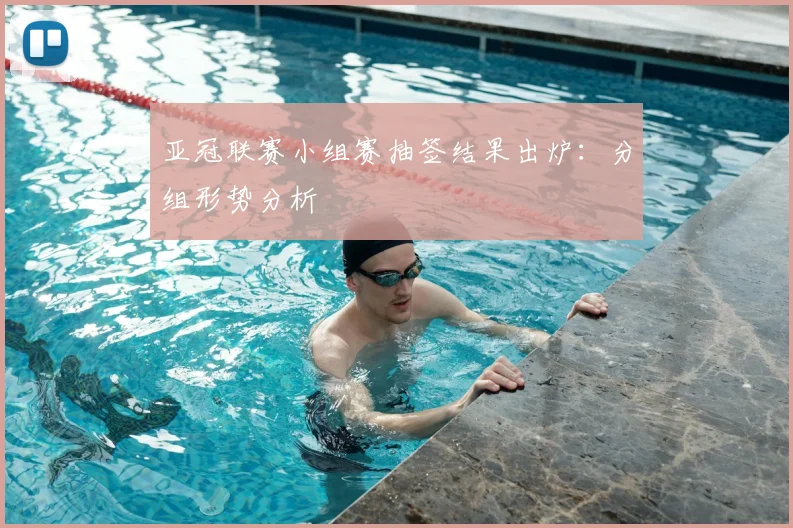 亚冠联赛小组赛抽签结果出炉:分组形势分析