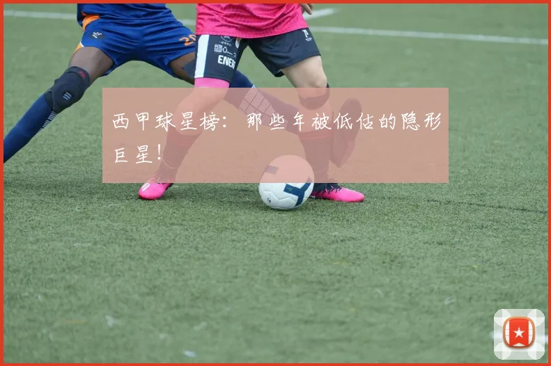 西甲球星榜：那些年被低估的隐形巨星！