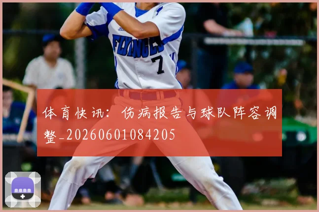 体育快讯：伤病报告与球队阵容调整_20260601084205