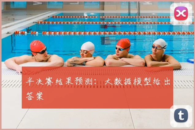 半决赛结果预测:大数据模型给出答案
