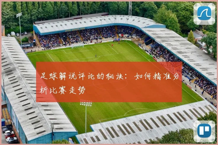 足球解说评论的秘诀：如何精准分析比赛走势