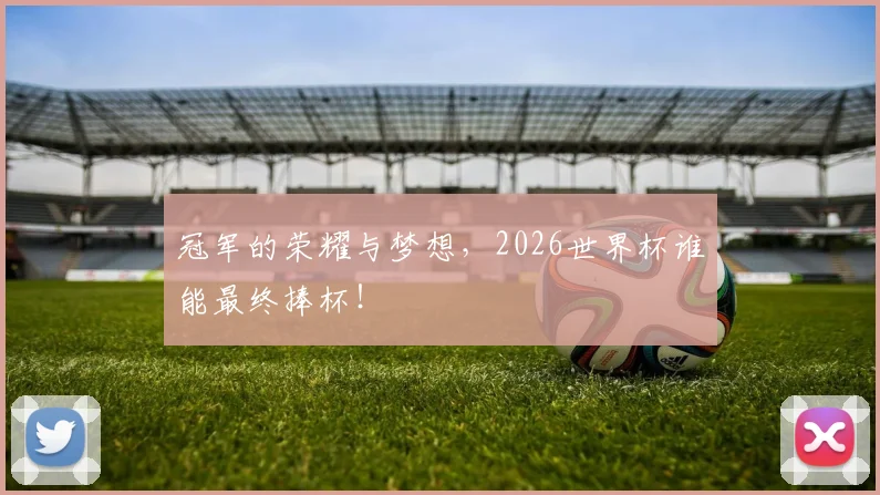 冠军的荣耀与梦想，2026世界杯谁能最终捧杯！