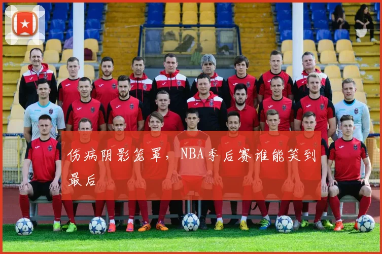 伤病阴影笼罩,NBA季后赛谁能笑到最后