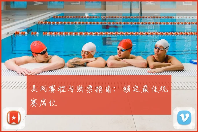 美网赛程与购票指南:锁定最佳观赛席位
