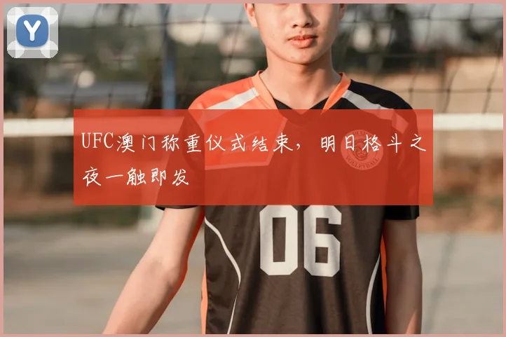 UFC澳门称重仪式结束,明日格斗之夜一触即发