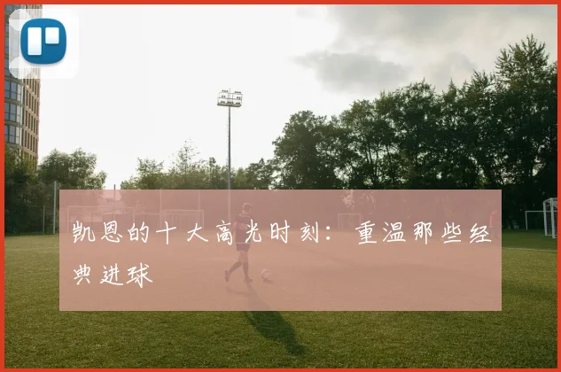 凯恩的十大高光时刻:重温那些经典进球