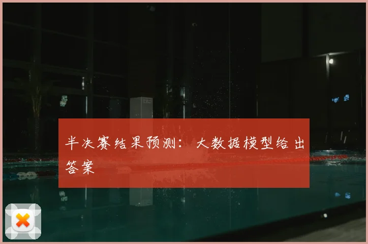 半决赛结果预测:大数据模型给出答案