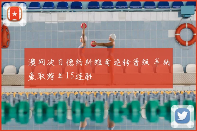 澳网次日德约科维奇逆转晋级 辛纳豪取跨年15连胜