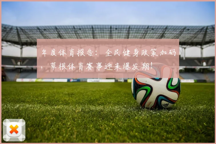 年度体育报告:全民健身政策加码,草根体育赛事迎来爆发期!