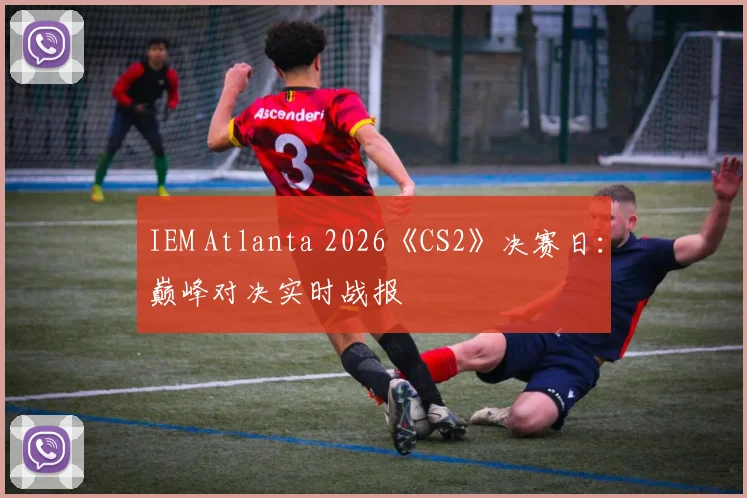IEM Atlanta 2026《CS2》决赛日：巅峰对决实时战报