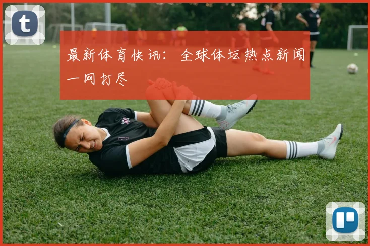 最新体育快讯:全球体坛热点新闻一网打尽