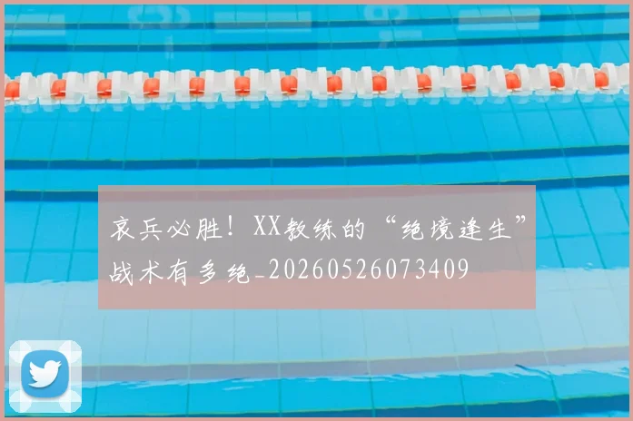 哀兵必胜！XX教练的“绝境逢生”战术有多绝_20260526073409