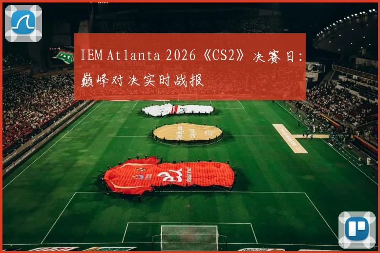 IEM Atlanta 2026《CS2》决赛日:巅峰对决实时战报