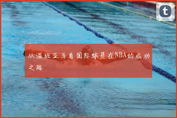 从温班亚马看国际球员在NBA的成功之路