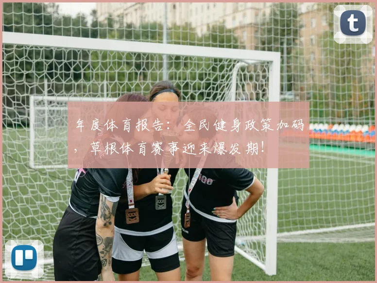 年度体育报告：全民健身政策加码，草根体育赛事迎来爆发期！