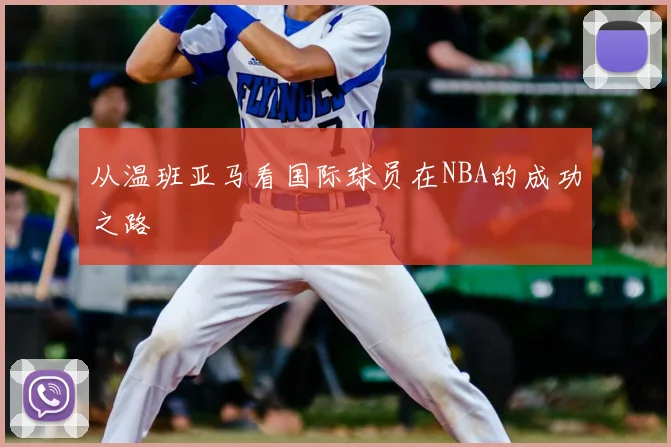 从温班亚马看国际球员在NBA的成功之路