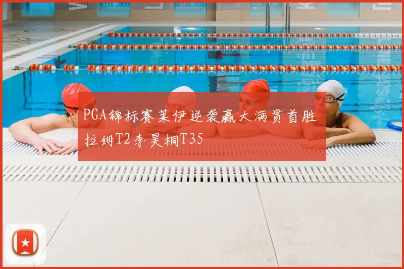 PGA锦标赛莱伊逆袭赢大满贯首胜 拉姆T2李昊桐T35